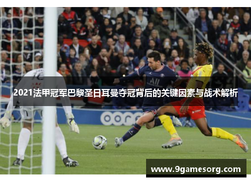 2021法甲冠军巴黎圣日耳曼夺冠背后的关键因素与战术解析