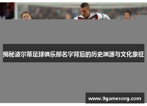 揭秘波尔蒂足球俱乐部名字背后的历史渊源与文化象征 揭秘波尔蒂足球俱乐部名字背后的历史渊源与文化象征